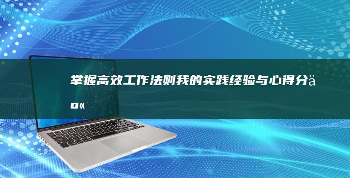 掌握高效工作法则：我的实践经验与心得分享